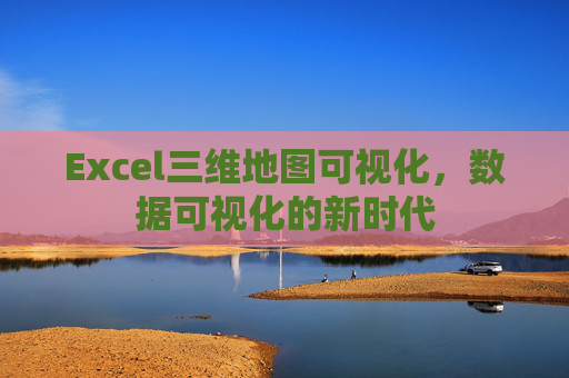 Excel三维地图可视化，数据可视化的新时代